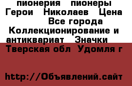 1.1) пионерия : пионеры Герои - Николаев › Цена ­ 90 - Все города Коллекционирование и антиквариат » Значки   . Тверская обл.,Удомля г.